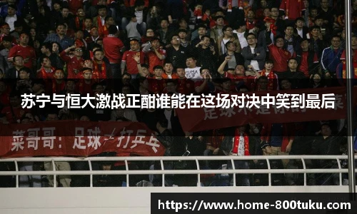 苏宁与恒大激战正酣谁能在这场对决中笑到最后