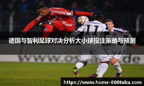 德国与智利足球对决分析大小球投注策略与预测